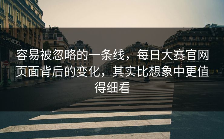 容易被忽略的一条线，每日大赛官网页面背后的变化，其实比想象中更值得细看  第1张
